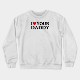 I LOVE YOUR DADDY Crewneck Sweatshirt